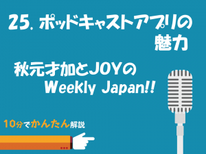 25. ポッドキャストアプリの魅力／秋元才加とJOYのWeekly Japan!!