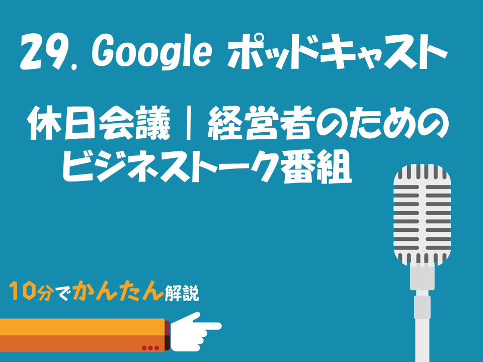 029. Googleポッドキャスト／休日会議｜経営者のためのビジネストーク番組