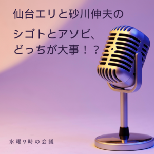 仙台エリと砂川伸夫の「シゴトとアソビ、どっちが大事！？」