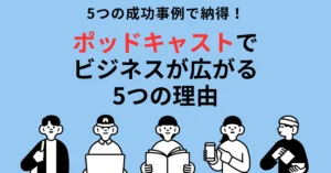 5つの成功事例で納得！ポッドキャストでビジネスが広がる5つの理由