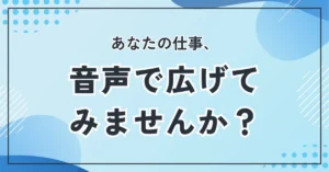 あなたの仕事、音声で広げてみませんか？