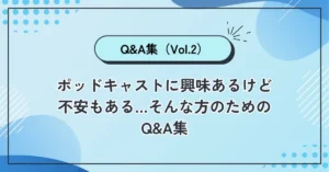 ポッドキャストに興味あるけど不安もある…そんな方のためのQ&A集（Vol.2）