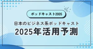 日本のビジネス系ポッドキャスト：2025年活用予測