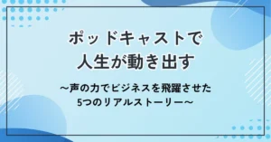 ポッドキャストで人生が動き出す