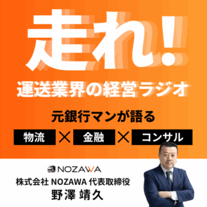走れ！運送業界の経営ラジオ ── 元銀行マンが語る「物流」 ✕ 「金融」 ✕ 「コンサル」